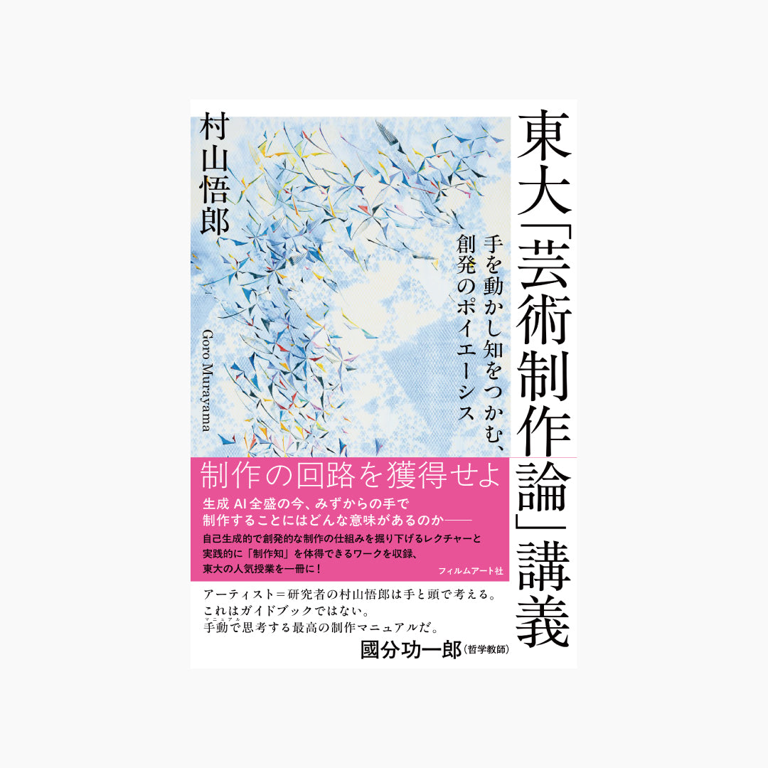 東大「芸術制作論」講義 手を動かし知をつかむ、創発のポイエーシス
