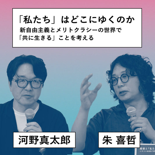 【アーカイブ動画】河野真太郎×朱喜哲　「私たち」はどこにゆくのか――新自由主義とメリトクラシーの世界で「共に生きる」ことを考える（視聴期限8/18まで）