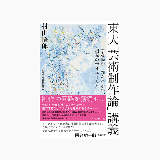 東大「芸術制作論」講義　手を動かし知をつかむ、創発のポイエーシス